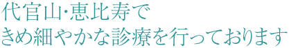 代官山・恵比寿で、きめ細やかな診療を行っております